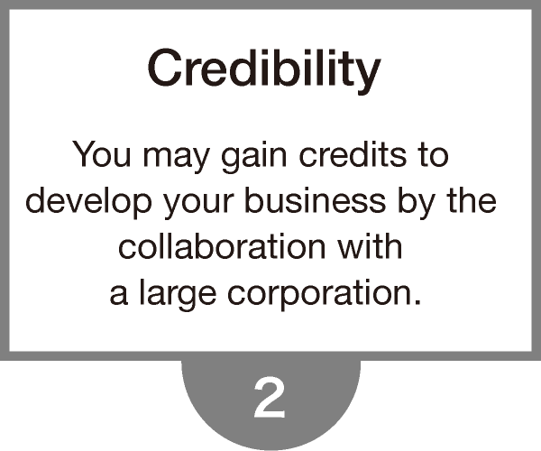 Credibility - You may gain credits to develop your business by the collaboration with a large corporation.