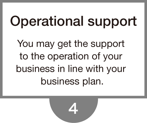 Operational support - You may get the support to the operation of your business in line with your business plan.