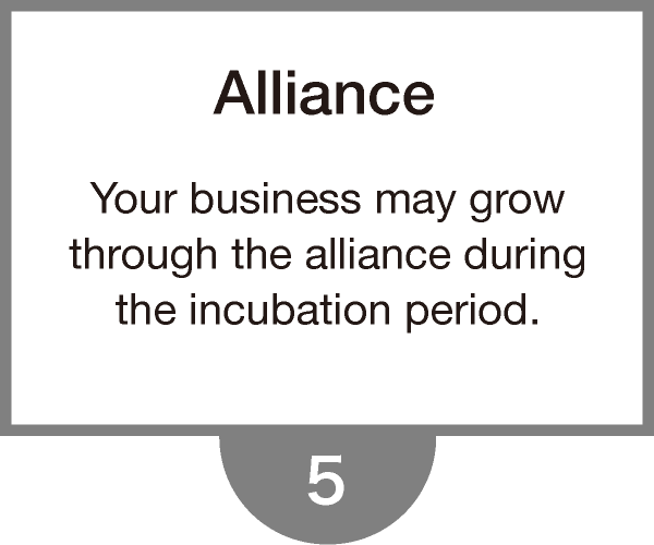 Alliance - Your business may grow through the alliance during the incubation period.
